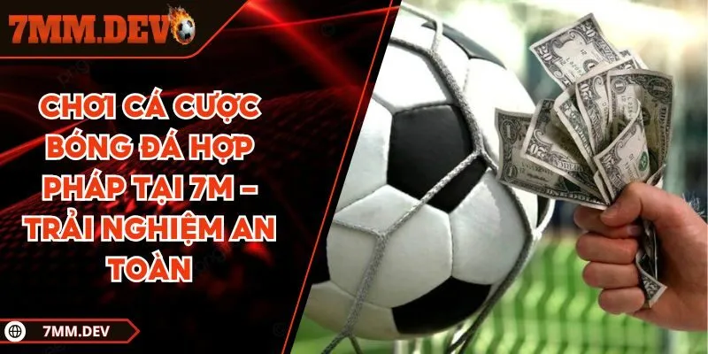 Chơi cá cược bóng đá hợp pháp tại 7M