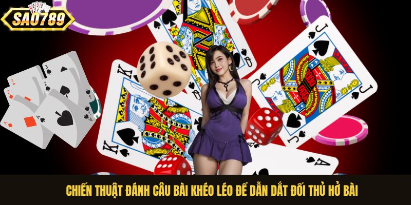 Chiến thuật đánh câu bài khéo léo để dẫn dắt đối thủ hở bài