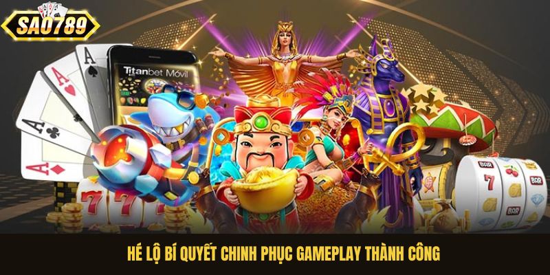 Hé lộ bí quyết chinh phục gameplay thành công