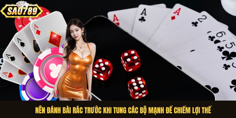Nên đánh bài rác trước khi tung các bộ mạnh để chiếm lợi thế